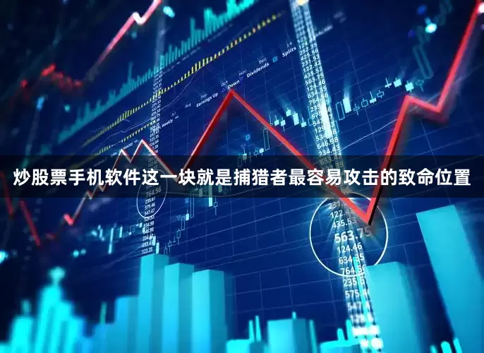 炒股票手机软件这一块就是捕猎者最容易攻击的致命位置