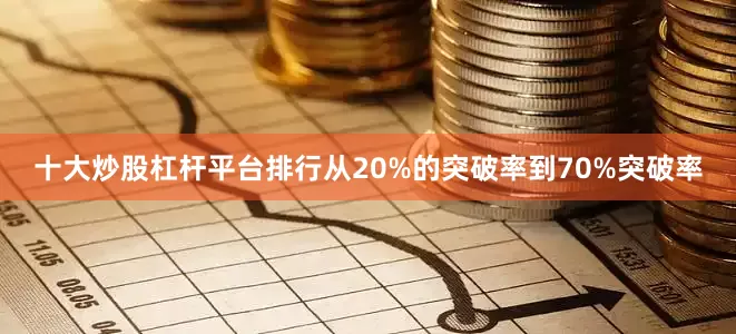 十大炒股杠杆平台排行从20%的突破率到70%突破率