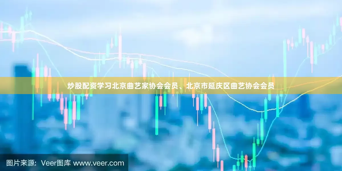 炒股配资学习北京曲艺家协会会员、北京市延庆区曲艺协会会员