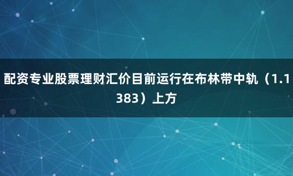 配资专业股票理财汇价目前运行在布林带中轨（1.1383）上方