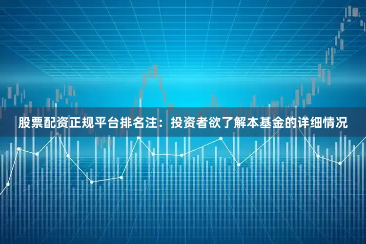 股票配资正规平台排名注：投资者欲了解本基金的详细情况