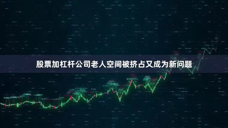 股票加杠杆公司老人空间被挤占又成为新问题