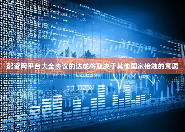 配资网平台大全协议的达成将取决于其他国家接触的意愿