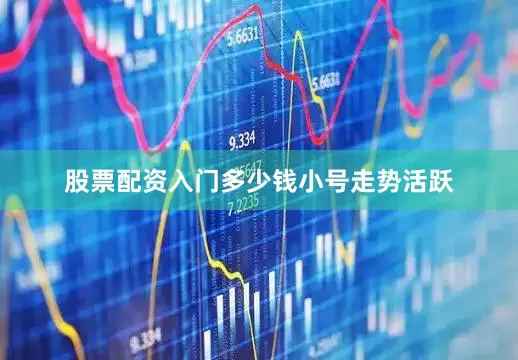 股票配资入门多少钱小号走势活跃