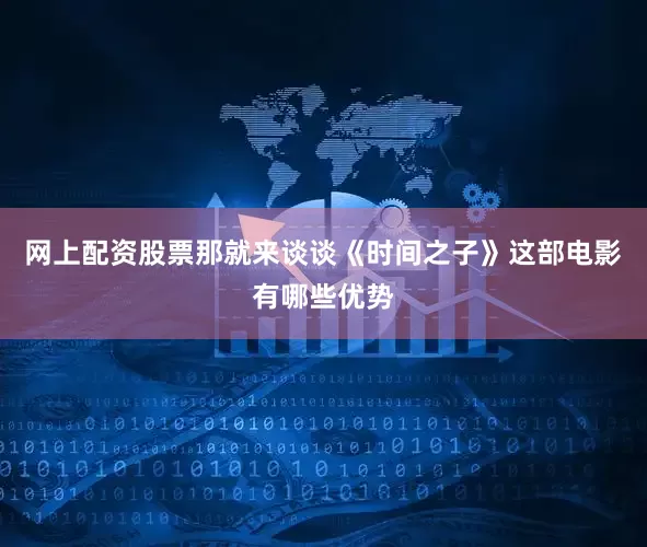网上配资股票那就来谈谈《时间之子》这部电影有哪些优势