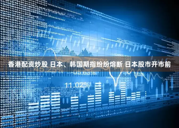 香港配资炒股 　　日本、韩国期指纷纷熔断 　　日本股市开市前