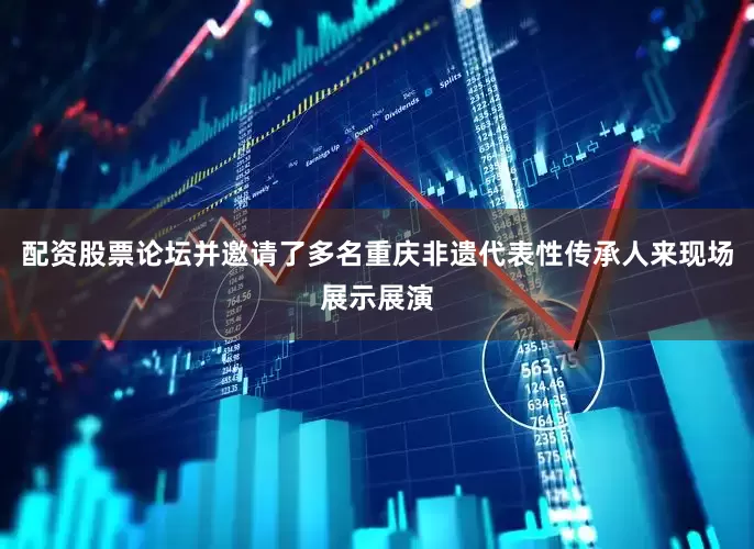 配资股票论坛并邀请了多名重庆非遗代表性传承人来现场展示展演
