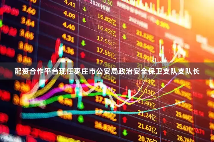 配资合作平台现任枣庄市公安局政治安全保卫支队支队长