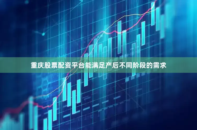 重庆股票配资平台能满足产后不同阶段的需求