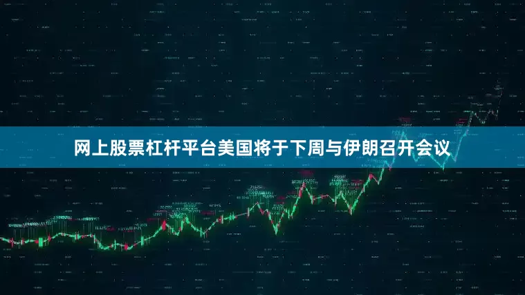 网上股票杠杆平台美国将于下周与伊朗召开会议