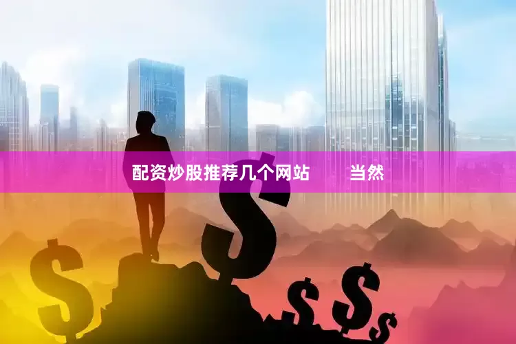 配资炒股推荐几个网站        当然