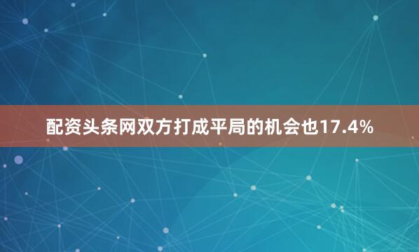 配资头条网双方打成平局的机会也17.4%