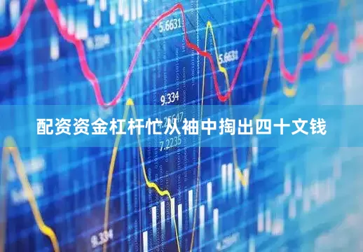 配资资金杠杆忙从袖中掏出四十文钱