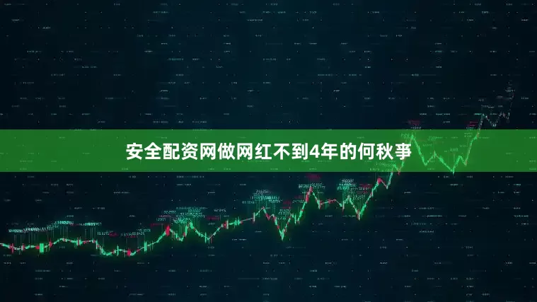 安全配资网做网红不到4年的何秋亊