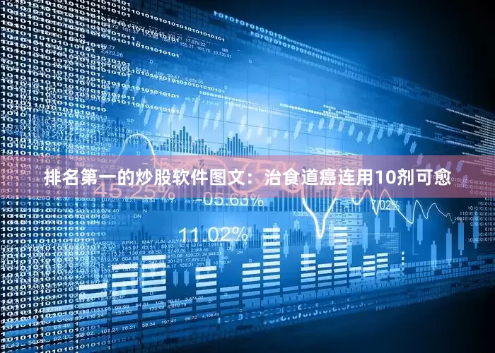 排名第一的炒股软件图文：治食道癌连用10剂可愈