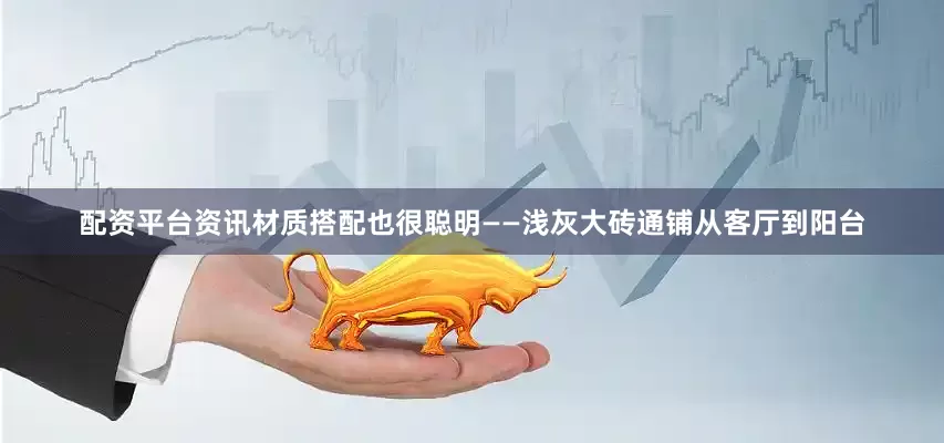 配资平台资讯材质搭配也很聪明——浅灰大砖通铺从客厅到阳台