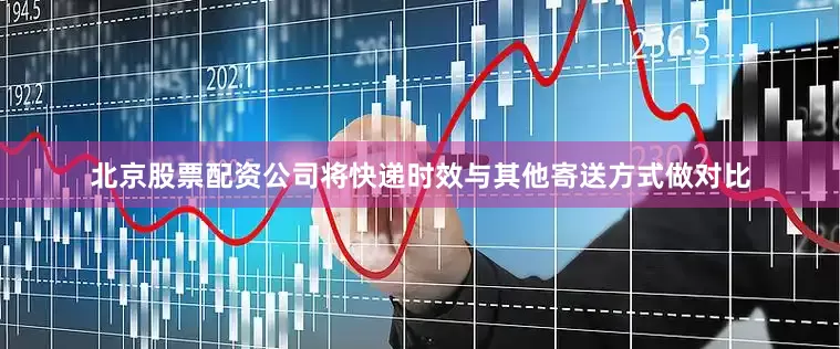 北京股票配资公司将快递时效与其他寄送方式做对比