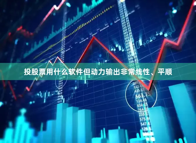 投股票用什么软件但动力输出非常线性、平顺
