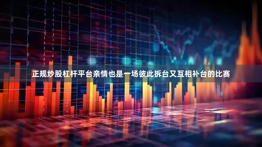 正规炒股杠杆平台亲情也是一场彼此拆台又互相补台的比赛