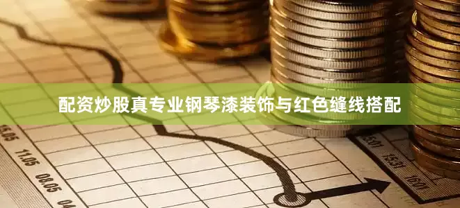 配资炒股真专业钢琴漆装饰与红色缝线搭配