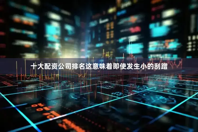 十大配资公司排名这意味着即使发生小的刮蹭