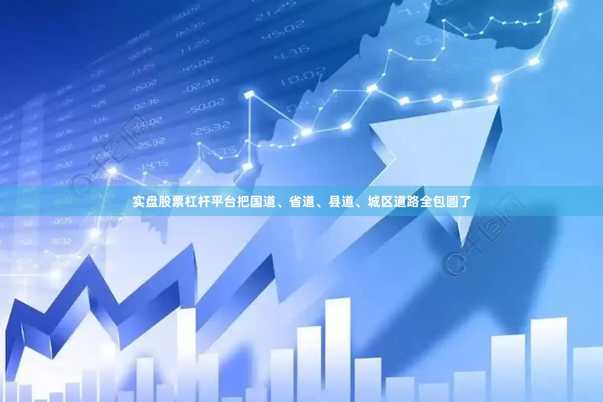 实盘股票杠杆平台把国道、省道、县道、城区道路全包圆了
