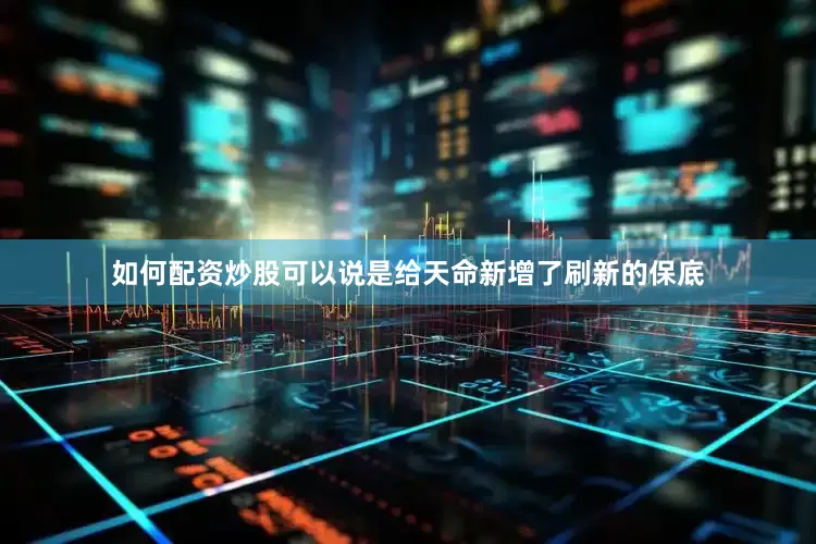 如何配资炒股可以说是给天命新增了刷新的保底
