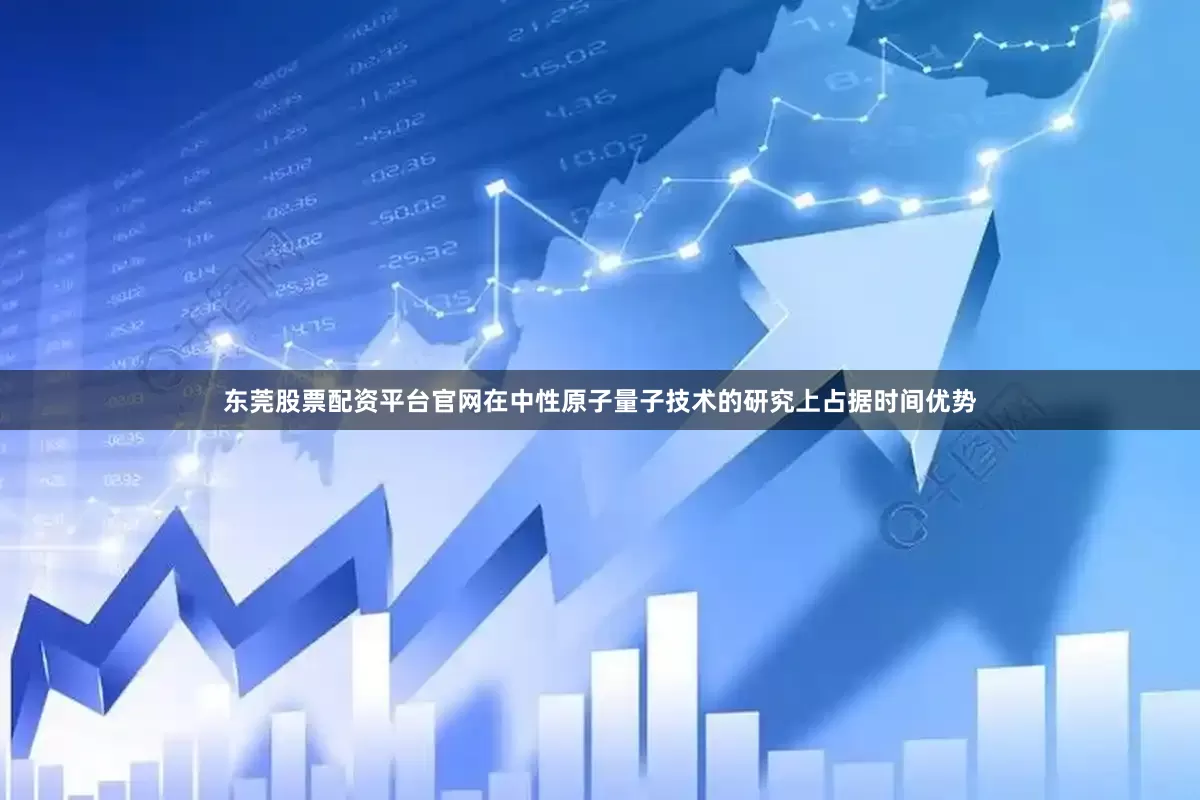 东莞股票配资平台官网在中性原子量子技术的研究上占据时间优势