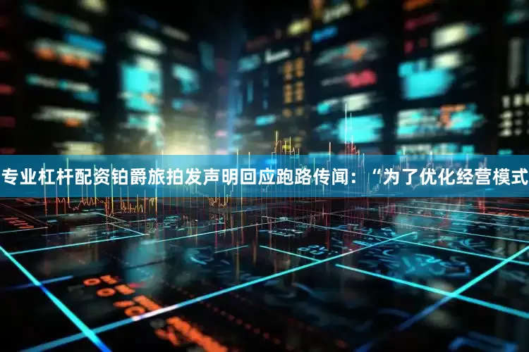 专业杠杆配资铂爵旅拍发声明回应跑路传闻：“为了优化经营模式