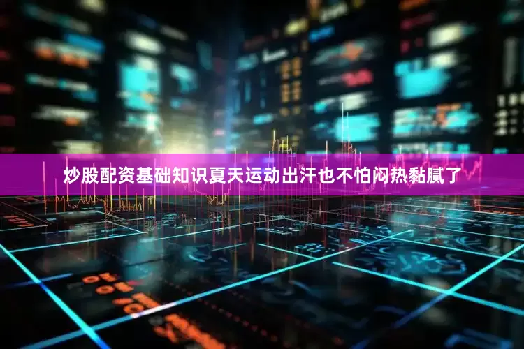炒股配资基础知识夏天运动出汗也不怕闷热黏腻了