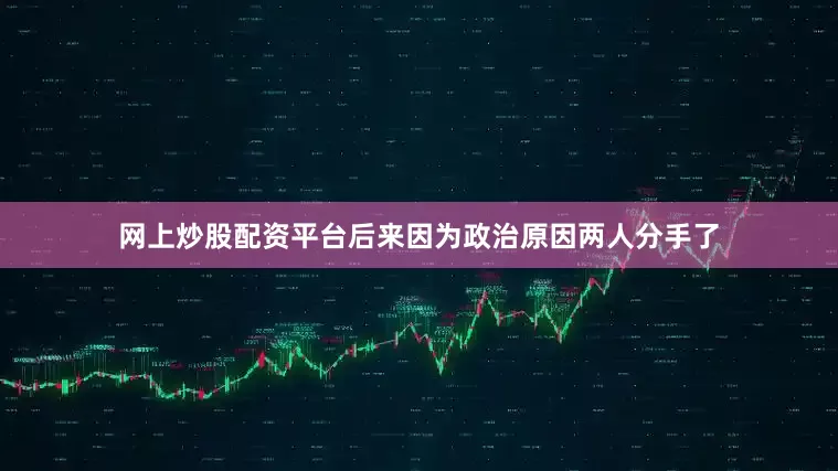 网上炒股配资平台后来因为政治原因两人分手了