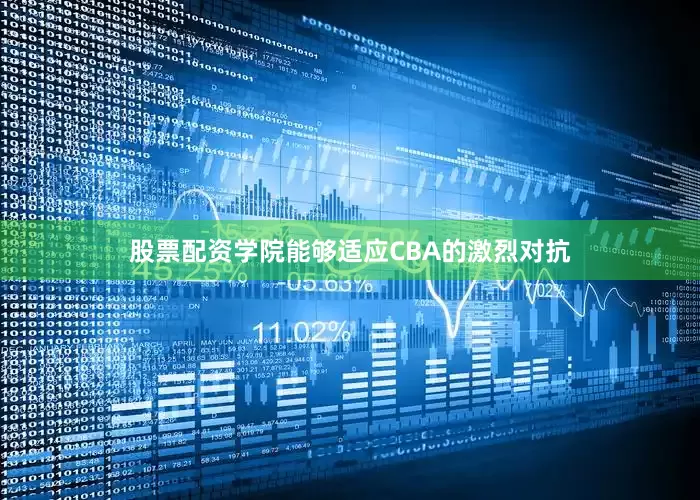 股票配资学院能够适应CBA的激烈对抗