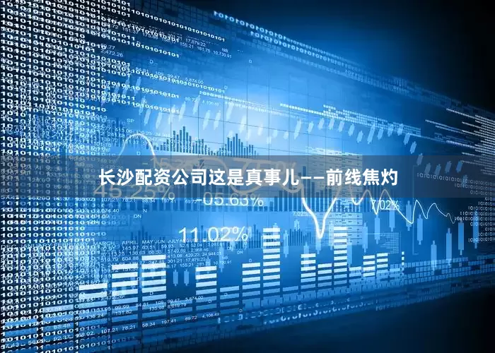 长沙配资公司这是真事儿——前线焦灼