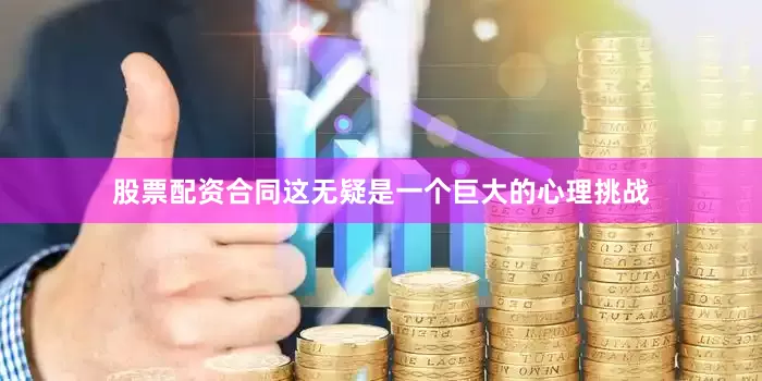 股票配资合同这无疑是一个巨大的心理挑战