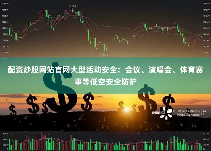 配资炒股网站官网大型活动安全：会议、演唱会、体育赛事等低空安全防护