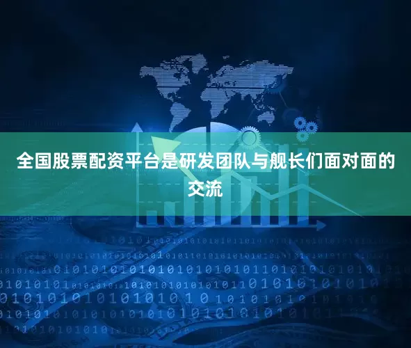 全国股票配资平台是研发团队与舰长们面对面的交流