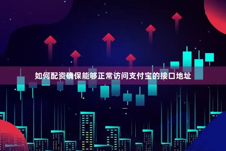 如何配资确保能够正常访问支付宝的接口地址