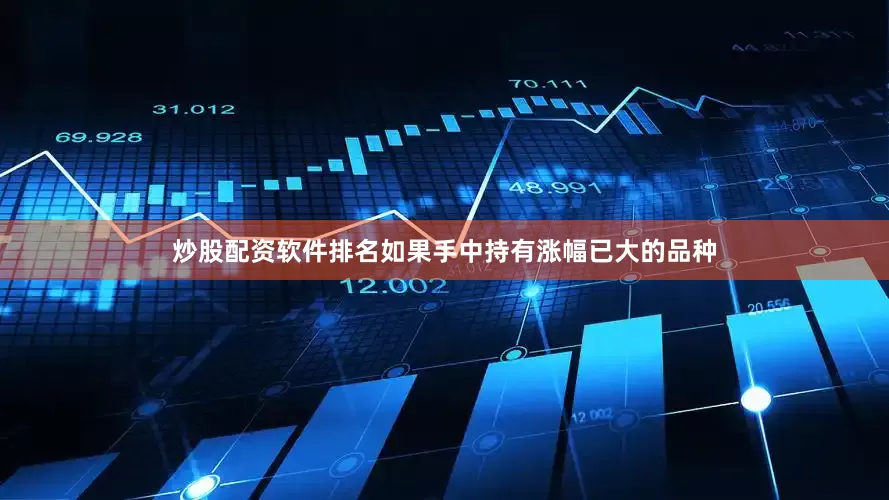炒股配资软件排名如果手中持有涨幅已大的品种