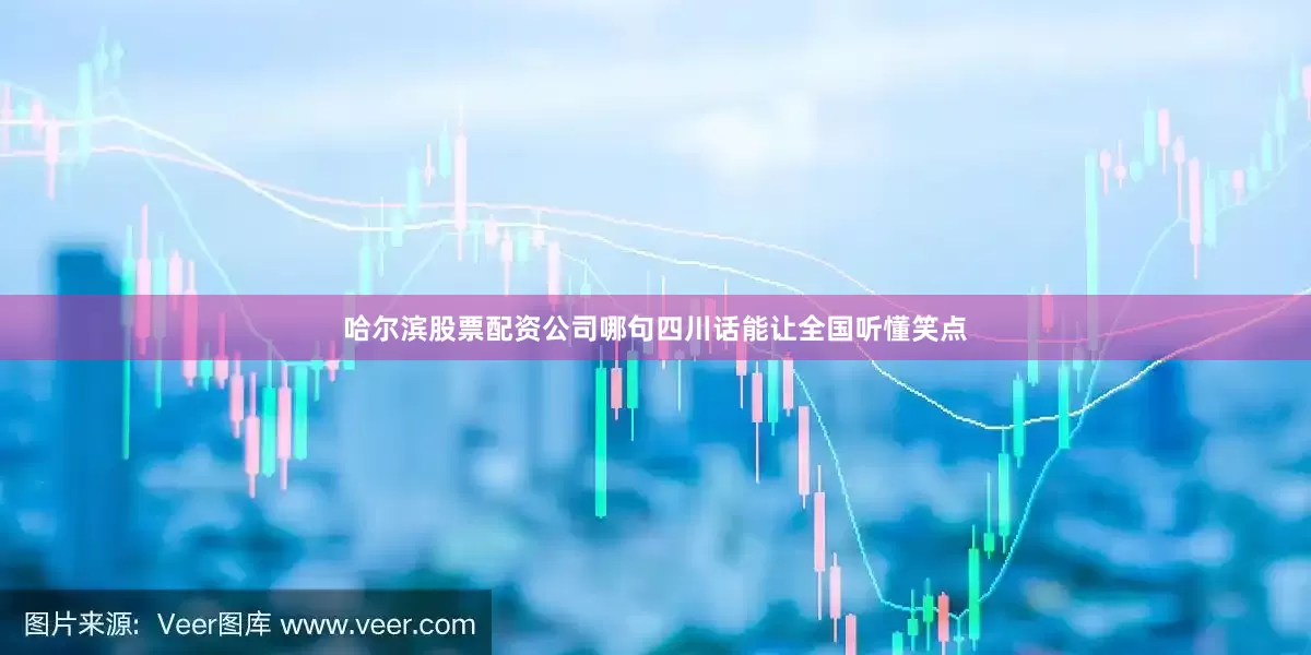 哈尔滨股票配资公司哪句四川话能让全国听懂笑点